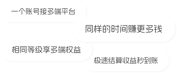 一个账号接多端平台，同样的时间赚更多钱，相同等级享多端权益，极速结算收益秒到账